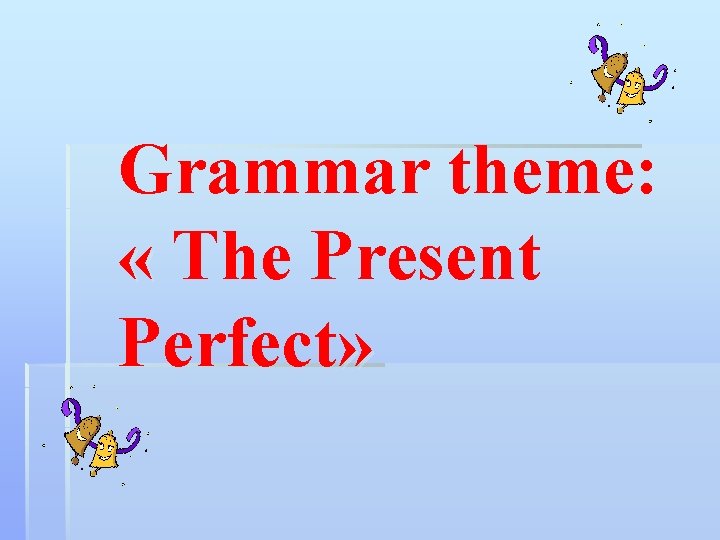 Grammar theme: « The Present « Perfect» 