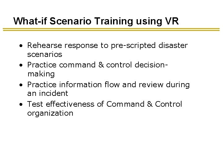 What-if Scenario Training using VR • Rehearse response to pre-scripted disaster scenarios • Practice What-if Scenario Training using VR • Rehearse response to pre-scripted disaster scenarios • Practice