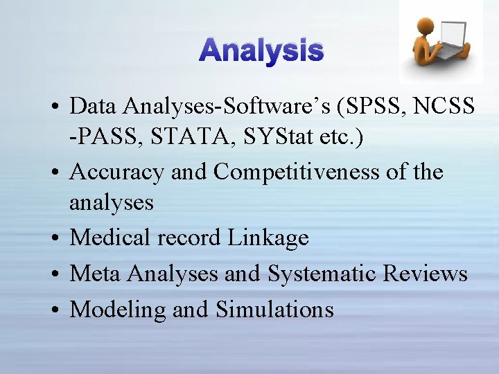 Analysis • Data Analyses-Software’s (SPSS, NCSS -PASS, STATA, SYStat etc. ) • Accuracy and