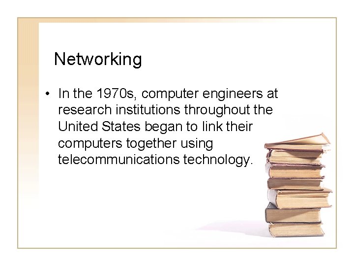 Networking • In the 1970 s, computer engineers at research institutions throughout the United