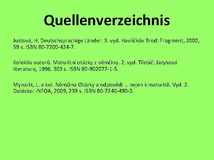 Quellenverzeichnis Justová, H. Deutschsprachige Länder. 3. vyd. Havlíčkův Brod: Fragment, 2000, 59 s. ISBN Quellenverzeichnis Justová, H. Deutschsprachige Länder. 3. vyd. Havlíčkův Brod: Fragment, 2000, 59 s. ISBN