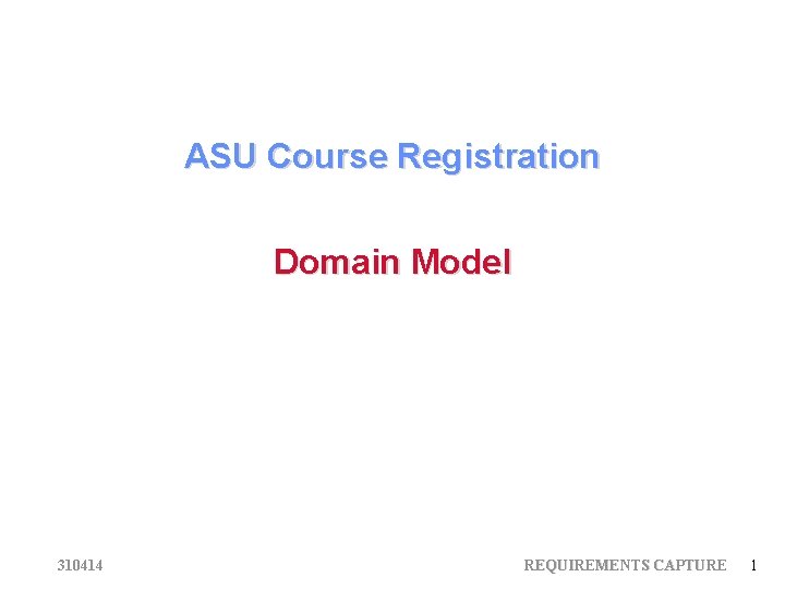 ASU Course Registration Domain Model 310414 REQUIREMENTS CAPTURE 1 ASU Course Registration Domain Model 310414 REQUIREMENTS CAPTURE 1