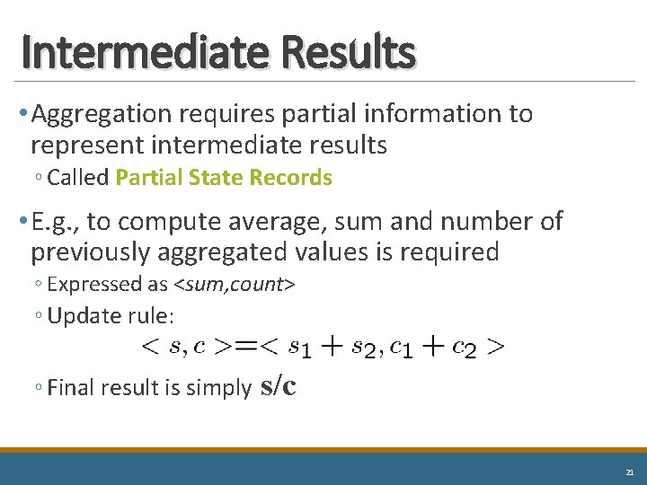 Intermediate Results • Aggregation requires partial information to represent intermediate results ◦ Called Partial