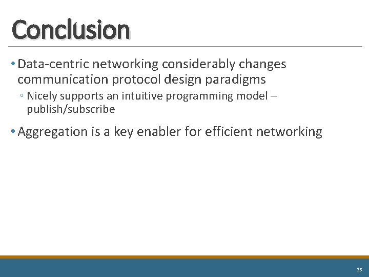 Conclusion • Data-centric networking considerably changes communication protocol design paradigms ◦ Nicely supports an