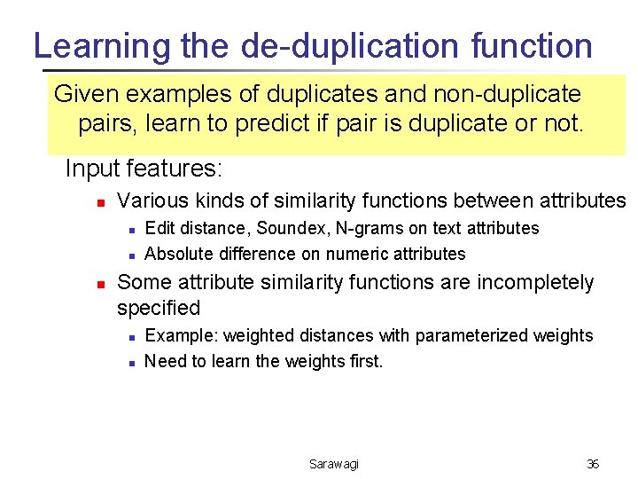 Learning the de-duplication function Given examples of duplicates and non-duplicate pairs, learn to predict