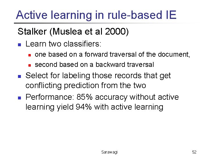 Active learning in rule-based IE Stalker (Muslea et al 2000) n Learn two classifiers: