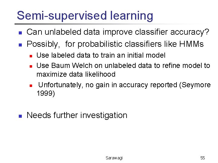 Semi-supervised learning n n Can unlabeled data improve classifier accuracy? Possibly, for probabilistic classifiers