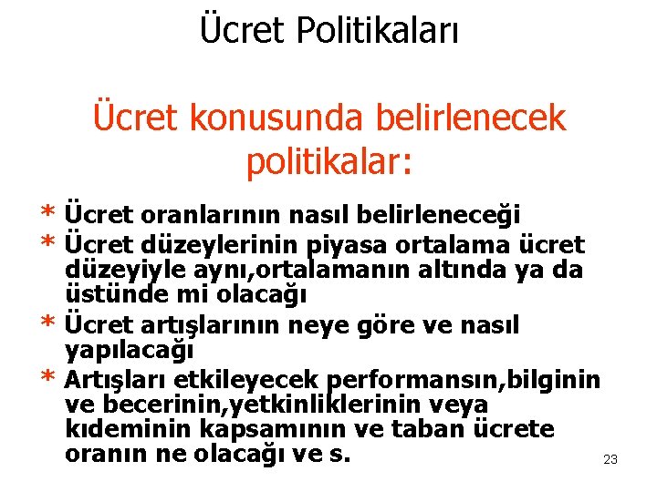 Ücret Politikaları Ücret konusunda belirlenecek politikalar: * Ücret oranlarının nasıl belirleneceği * Ücret düzeylerinin