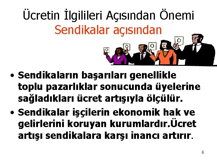 Ücretin İlgilileri Açısından Önemi Sendikalar açısından • Sendikaların başarıları genellikle toplu pazarlıklar sonucunda üyelerine