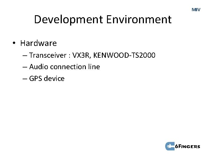 Development Environment • Hardware – Transceiver : VX 3 R, KENWOOD-TS 2000 – Audio