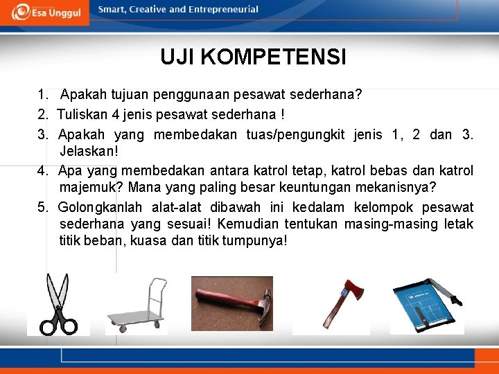 UJI KOMPETENSI 1. Apakah tujuan penggunaan pesawat sederhana? 2. Tuliskan 4 jenis pesawat sederhana