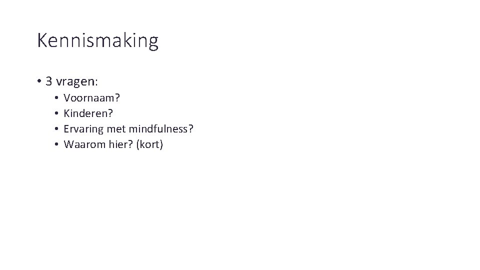 Kennismaking • 3 vragen: • • Voornaam? Kinderen? Ervaring met mindfulness? Waarom hier? (kort)