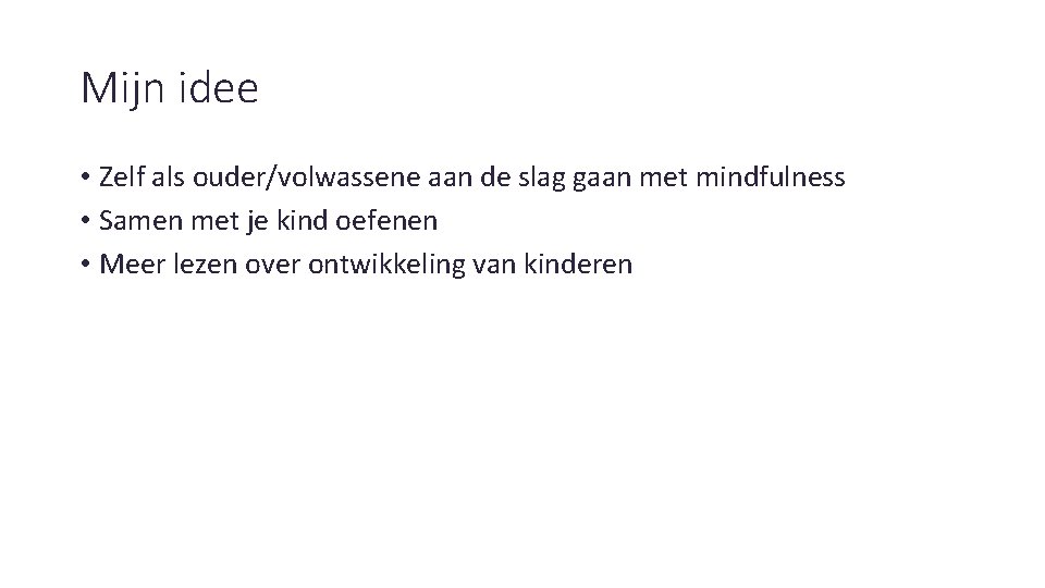 Mijn idee • Zelf als ouder/volwassene aan de slag gaan met mindfulness • Samen