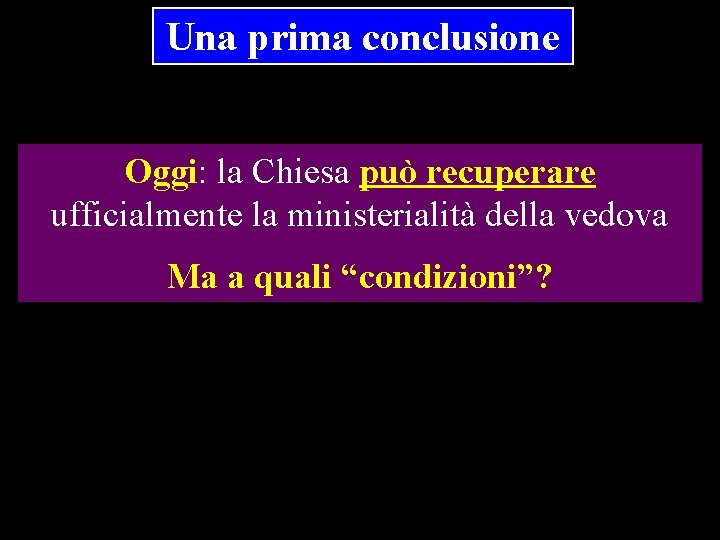 Una prima conclusione Oggi: la Chiesa può recuperare ufficialmente la ministerialità della vedova Ma