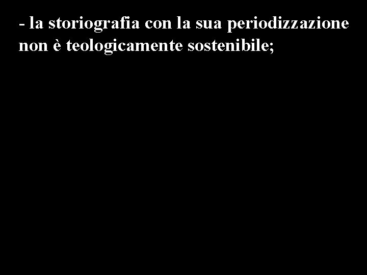 - la storiografia con la sua periodizzazione non è teologicamente sostenibile; - crea innaturali