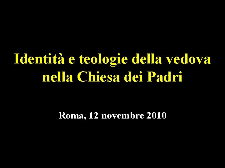 Identità e teologie della vedova nella Chiesa dei Padri Roma, 12 novembre 2010 