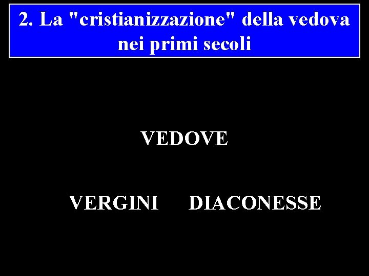 2. La "cristianizzazione" della vedova nei primi secoli VEDOVE VERGINI DIACONESSE 