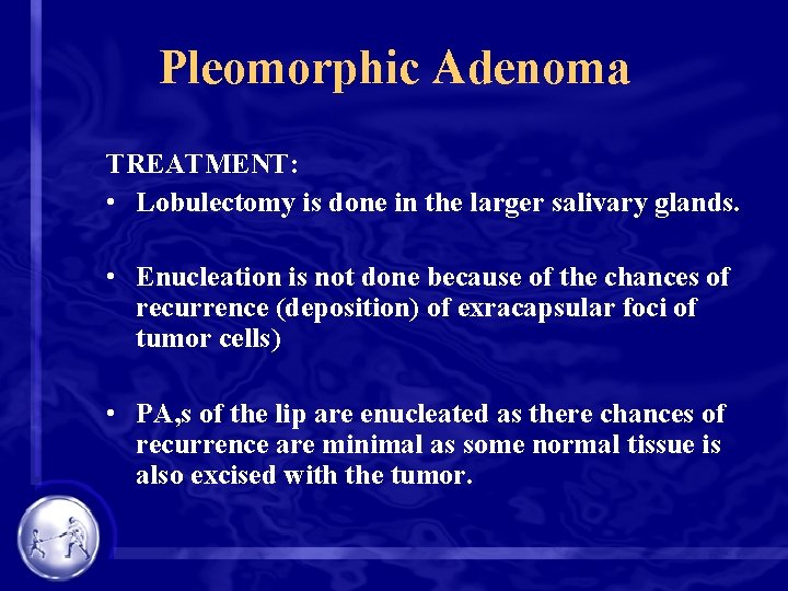 Pleomorphic Adenoma TREATMENT: • Lobulectomy is done in the larger salivary glands. • Enucleation
