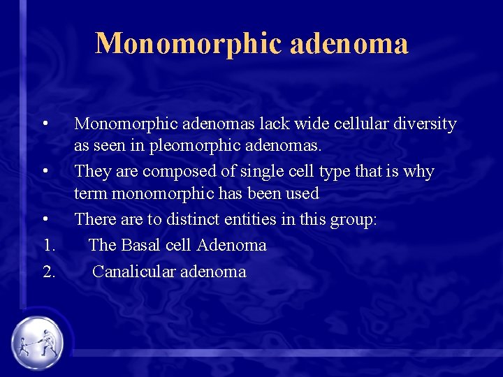 Monomorphic adenoma • Monomorphic adenomas lack wide cellular diversity as seen in pleomorphic adenomas.