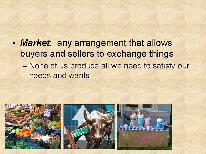  • Market: any arrangement that allows buyers and sellers to exchange things –