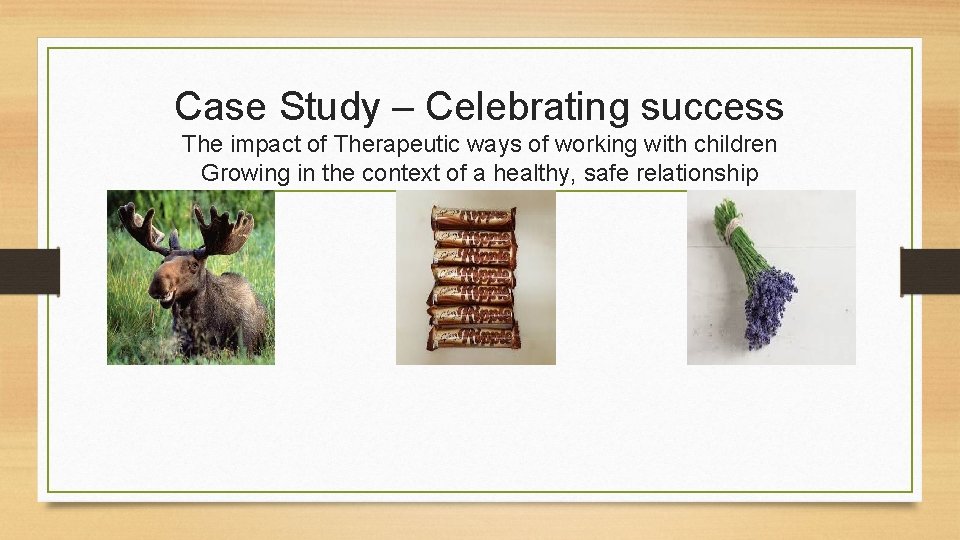 Case Study – Celebrating success The impact of Therapeutic ways of working with children