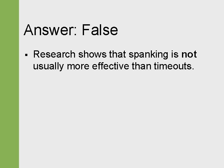 Answer: False § Research shows that spanking is not usually more effective than timeouts.