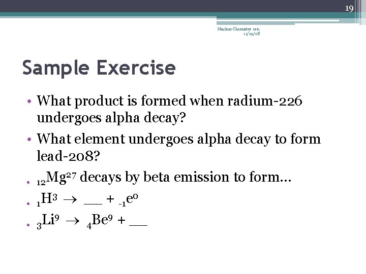 19 Nuclear Chemistry rev. 11/19/08 Sample Exercise • What product is formed when radium-226