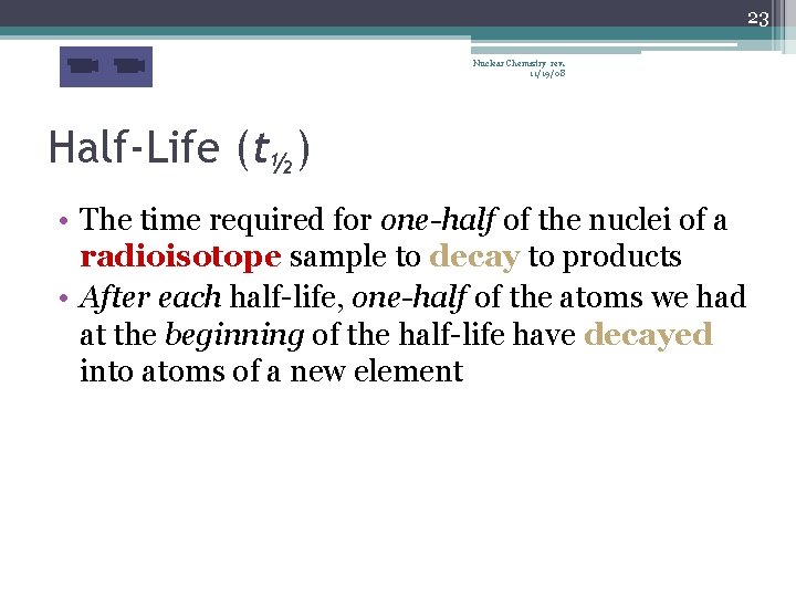 23 Nuclear Chemistry rev. 11/19/08 Half-Life (t½) • The time required for one-half of