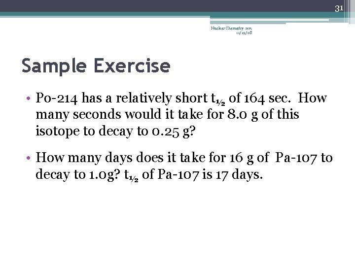 31 Nuclear Chemistry rev. 11/19/08 Sample Exercise • Po-214 has a relatively short t½