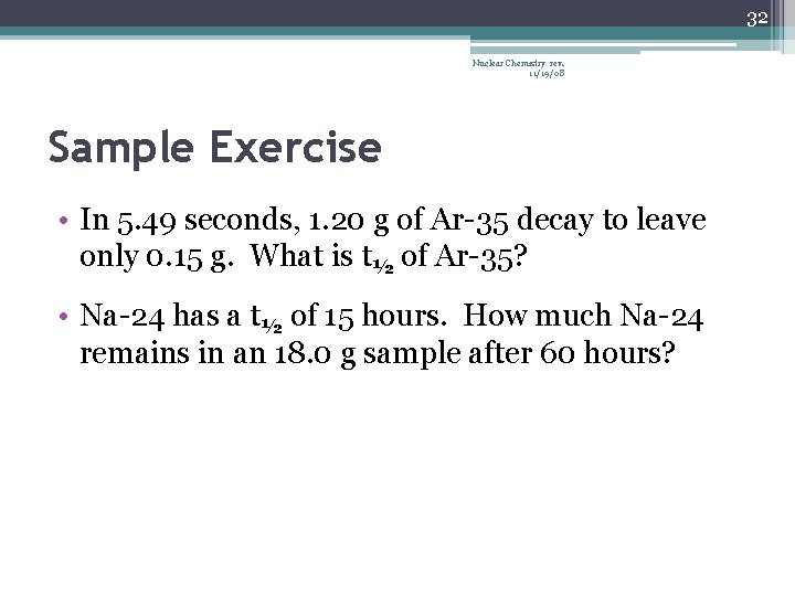 32 Nuclear Chemistry rev. 11/19/08 Sample Exercise • In 5. 49 seconds, 1. 20