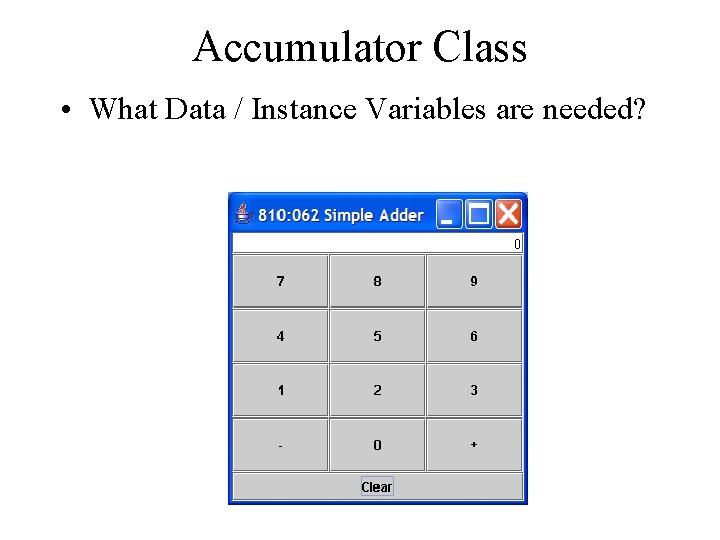 Accumulator Class • What Data / Instance Variables are needed? 