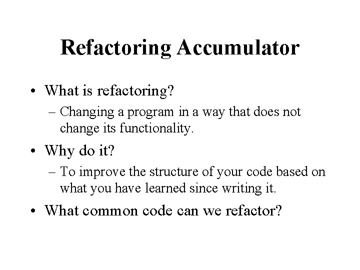 Refactoring Accumulator • What is refactoring? – Changing a program in a way that