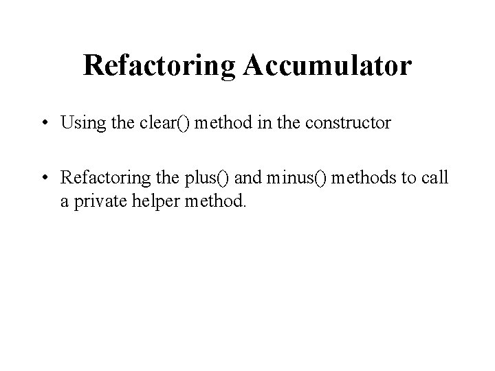 Refactoring Accumulator • Using the clear() method in the constructor • Refactoring the plus()