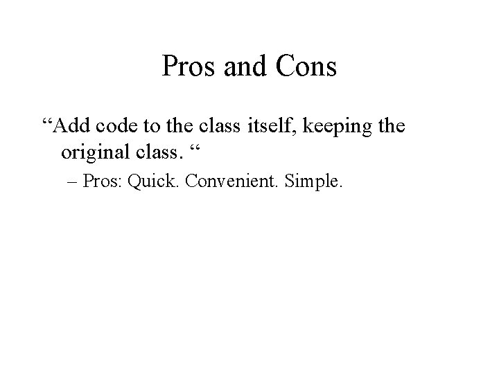 Pros and Cons “Add code to the class itself, keeping the original class. “