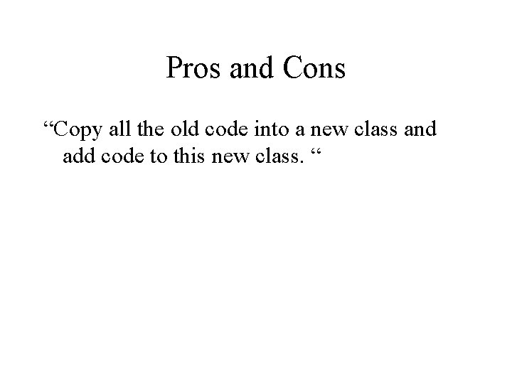 Pros and Cons “Copy all the old code into a new class and add