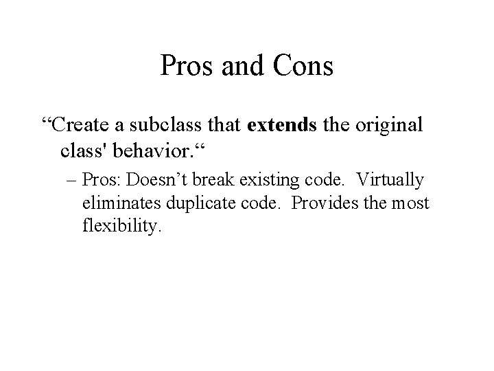 Pros and Cons “Create a subclass that extends the original class' behavior. “ –