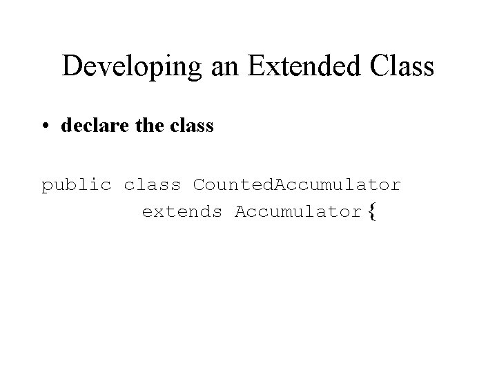 Developing an Extended Class • declare the class public class Counted. Accumulator extends Accumulator