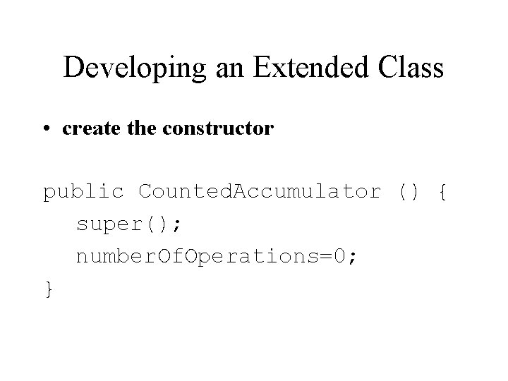 Developing an Extended Class • create the constructor public Counted. Accumulator () { super();