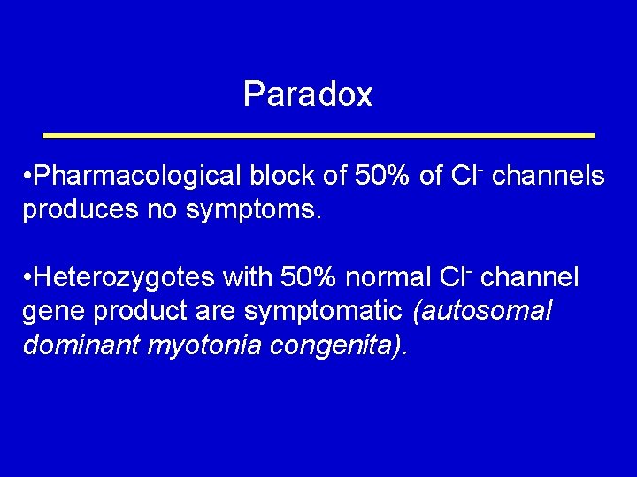 Paradox • Pharmacological block of 50% of Cl- channels produces no symptoms. • Heterozygotes