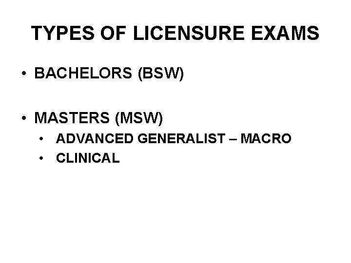 TYPES OF LICENSURE EXAMS • BACHELORS (BSW) • MASTERS (MSW) • ADVANCED GENERALIST –