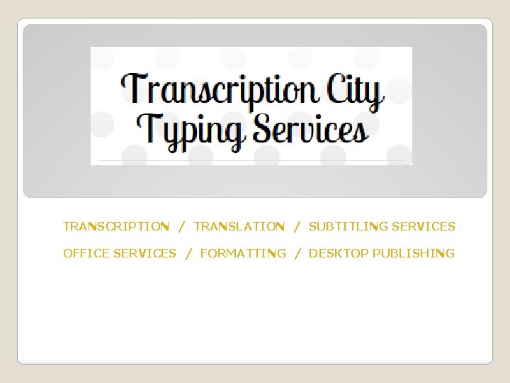 TRANSCRIPTION / TRANSLATION / SUBTITLING SERVICES OFFICE SERVICES / FORMATTING / DESKTOP PUBLISHING 