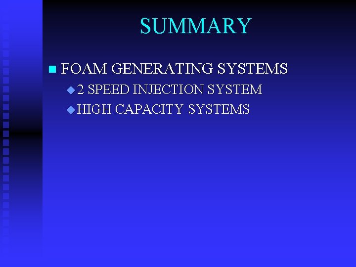 SUMMARY n FOAM GENERATING SYSTEMS u 2 SPEED INJECTION SYSTEM u HIGH CAPACITY SYSTEMS