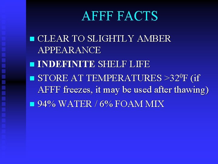 AFFF FACTS CLEAR TO SLIGHTLY AMBER APPEARANCE n INDEFINITE SHELF LIFE n STORE AT