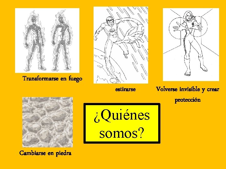 Transformarse en fuego estirarse ¿Quiénes somos? Cambiarse en piedra Volverse invisible y crear protección