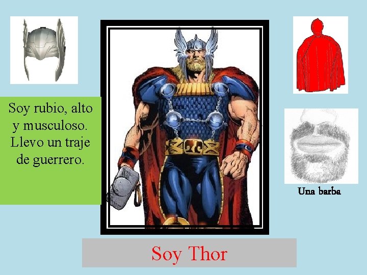 Soy rubio, alto y musculoso. Llevo un traje de guerrero. Una barba Soy Thor