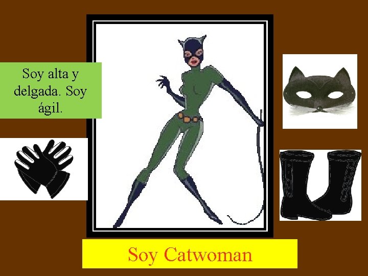 Soy alta y delgada. Soy ágil. Soy Catwoman 