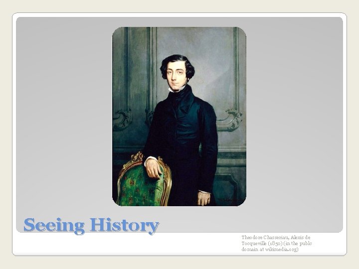 Seeing History Theodore Chasseriau, Alexis de Tocqueville (1850) (in the publc domain at wikimedia.