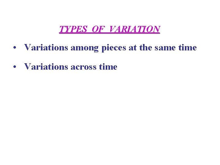 TYPES OF VARIATION • Variations among pieces at the same time • Variations across