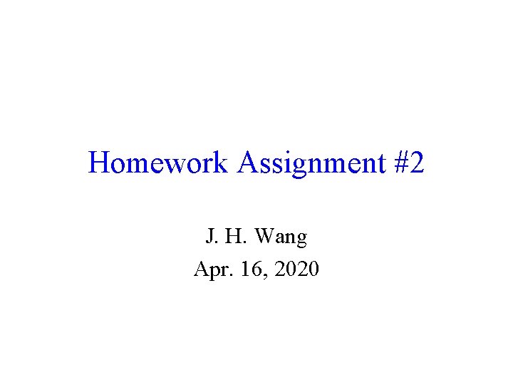 Homework Assignment #2 J. H. Wang Apr. 16, 2020 