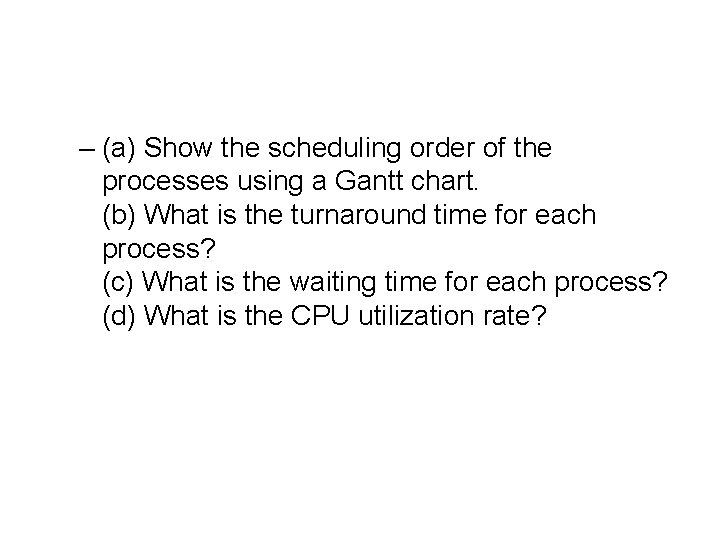 – (a) Show the scheduling order of the processes using a Gantt chart. (b)